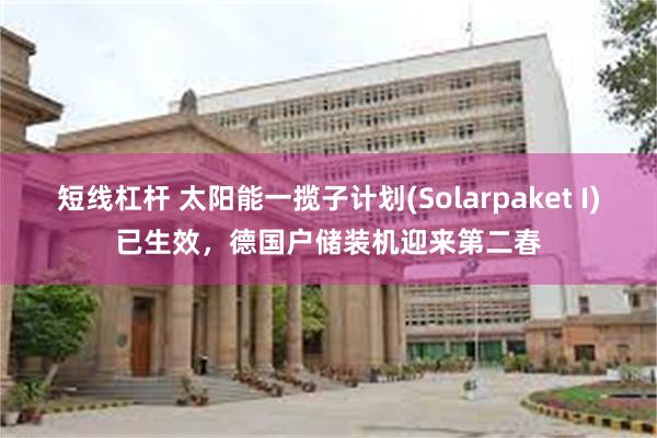 短线杠杆 太阳能一揽子计划(Solarpaket I)已生效，德国户储装机迎来第二春