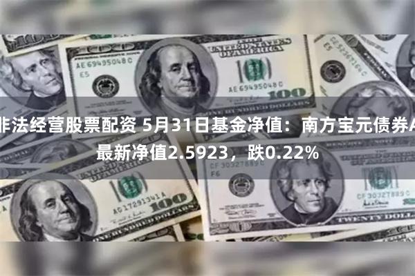 非法经营股票配资 5月31日基金净值：南方宝元债券A最新净值2.5923，跌0.22%