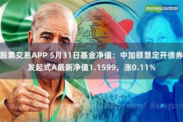 股票交易APP 5月31日基金净值：中加颐慧定开债券发起式A最新净值1.1599，涨0.11%