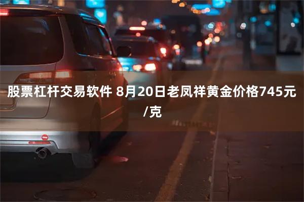 股票杠杆交易软件 8月20日老凤祥黄金价格745元/克