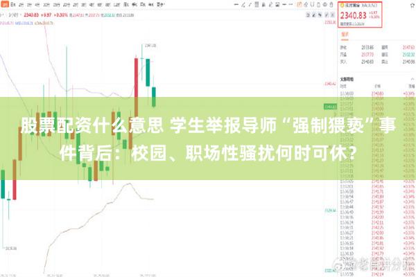 股票配资什么意思 学生举报导师“强制猥亵”事件背后：校园、职场性骚扰何时可休？