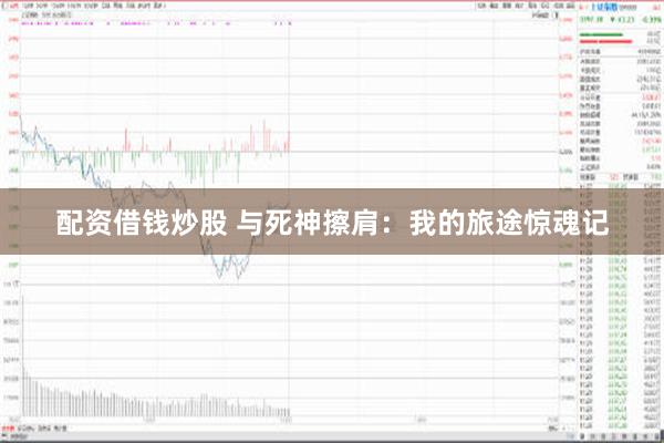 配资借钱炒股 与死神擦肩：我的旅途惊魂记