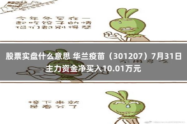 股票实盘什么意思 华兰疫苗（301207）7月31日主力资金净买入10.01万元