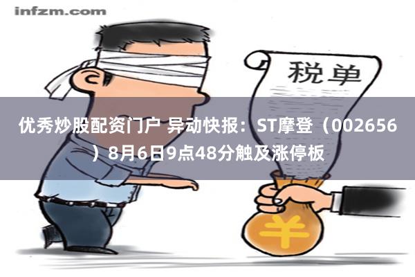 优秀炒股配资门户 异动快报：ST摩登（002656）8月6日9点48分触及涨停板