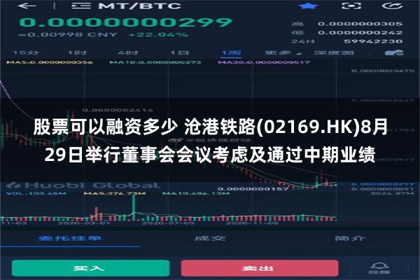 股票可以融资多少 沧港铁路(02169.HK)8月29日举行董事会会议考虑及通过中期业绩