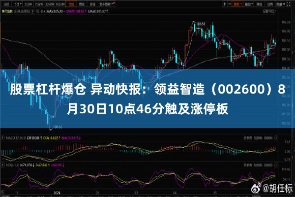 股票杠杆爆仓 异动快报：领益智造（002600）8月30日10点46分触及涨停板
