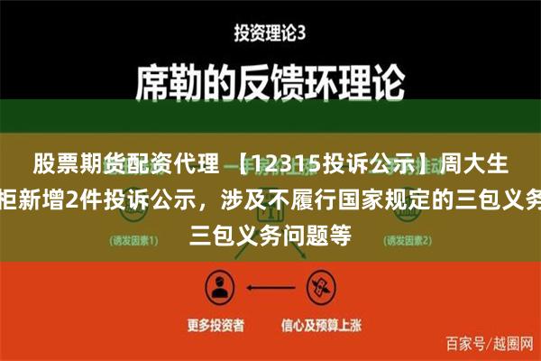 股票期货配资代理 【12315投诉公示】周大生珠宝专柜新增2件投诉公示，涉及不履行国家规定的三包义务问题等