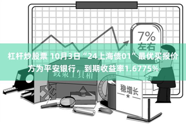 杠杆炒股票 10月3日“24上海债01”最优买报价方为平安银行，到期收益率1.6775%