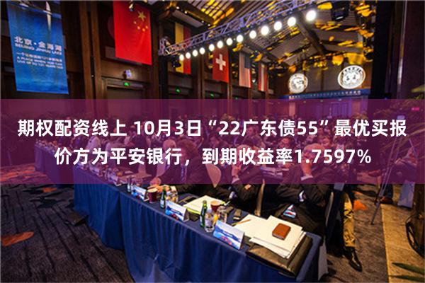 期权配资线上 10月3日“22广东债55”最优买报价方为平安银行，到期收益率1.7597%