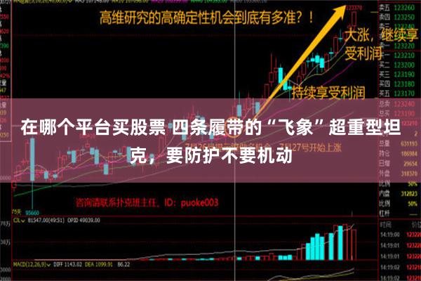 在哪个平台买股票 四条履带的“飞象”超重型坦克，要防护不要机动