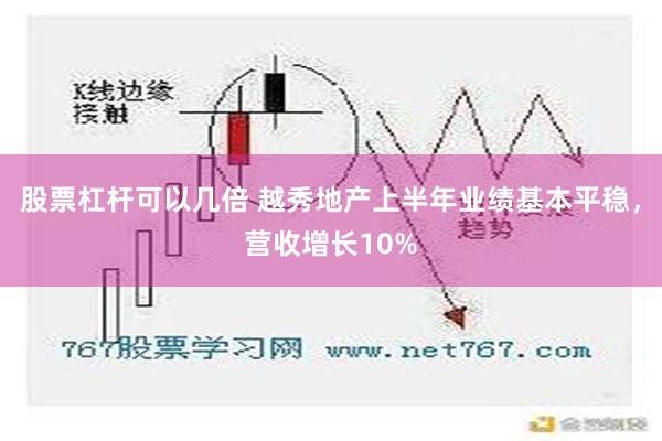 股票杠杆可以几倍 越秀地产上半年业绩基本平稳，营收增长10%