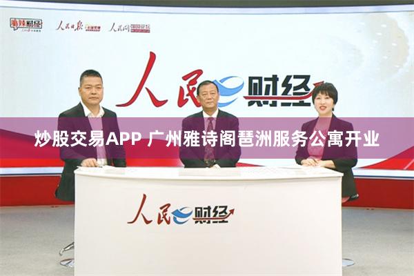 炒股交易APP 广州雅诗阁琶洲服务公寓开业