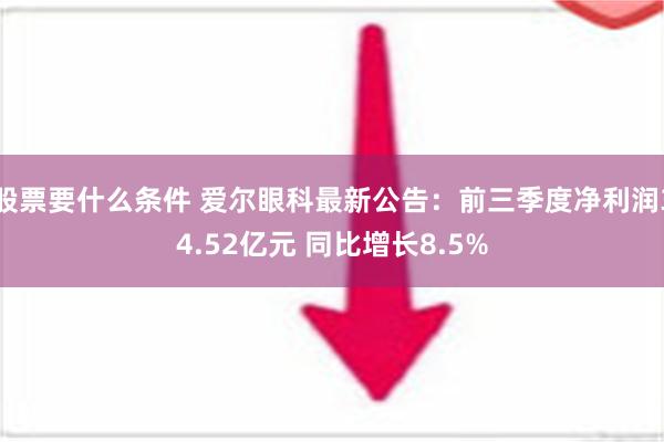 股票要什么条件 爱尔眼科最新公告：前三季度净利润34.52亿元 同比增长8.5%