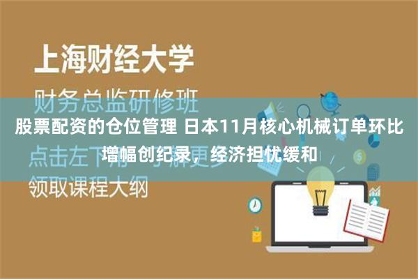 股票配资的仓位管理 日本11月核心机械订单环比增幅创纪录，经济担忧缓和