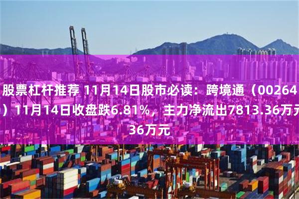 股票杠杆推荐 11月14日股市必读：跨境通（002640）11月14日收盘跌6.81%，主力净流出7813.36万元