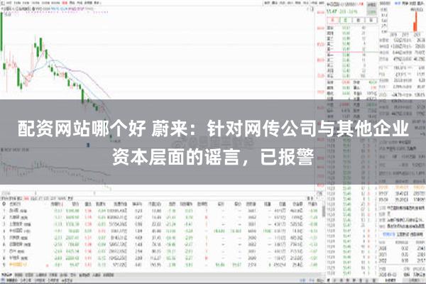 配资网站哪个好 蔚来：针对网传公司与其他企业资本层面的谣言，已报警