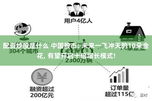 配资炒股是什么 中国股市: 未来一飞冲天的10朵金花, 有望开启十倍增长模式!