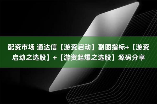 配资市场 通达信【游资启动】副图指标+【游资启动之选股】+【游资起爆之选股】源码分享