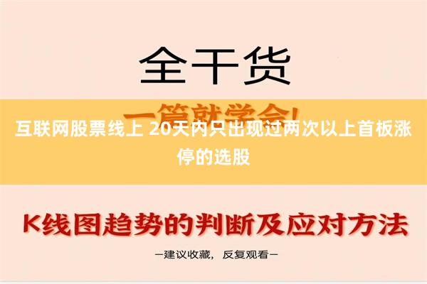 互联网股票线上 20天内只出现过两次以上首板涨停的选股