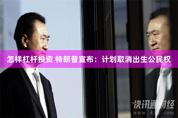 怎样杠杆投资 特朗普宣布：计划取消出生公民权