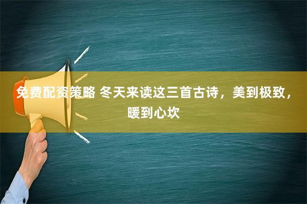 免费配资策略 冬天来读这三首古诗，美到极致，暖到心坎