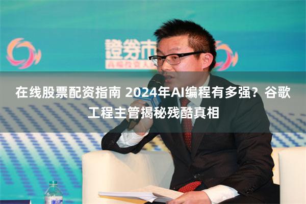 在线股票配资指南 2024年AI编程有多强？谷歌工程主管揭秘残酷真相