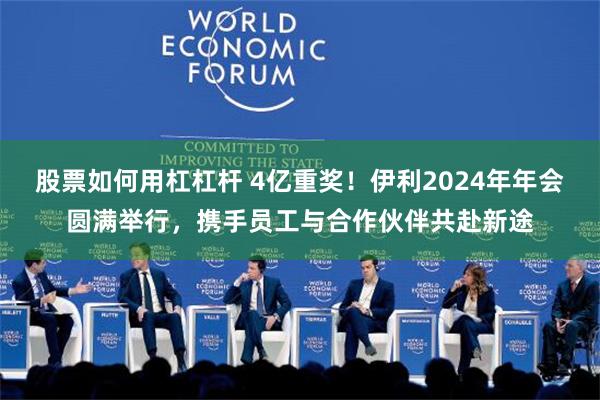 股票如何用杠杠杆 4亿重奖！伊利2024年年会圆满举行，携手员工与合作伙伴共赴新途