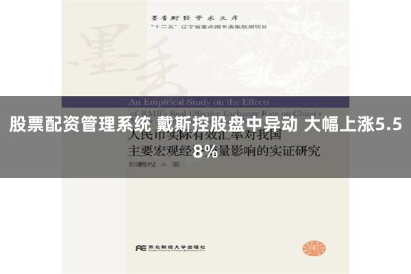 股票配资管理系统 戴斯控股盘中异动 大幅上涨5.58%