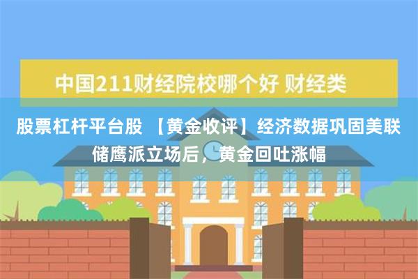 股票杠杆平台股 【黄金收评】经济数据巩固美联储鹰派立场后，黄金回吐涨幅